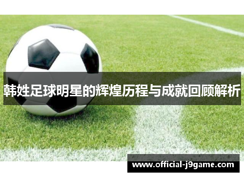 韩姓足球明星的辉煌历程与成就回顾解析