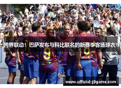 跨界联动！巴萨发布与科比联名的新赛季客场球衣！
