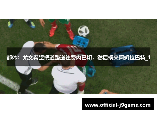 都体：尤文希望把道路送往费内巴切，然后换来阿姆拉巴特_1
